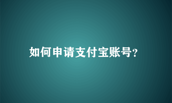 如何申请支付宝账号？