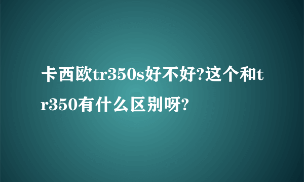 卡西欧tr350s好不好?这个和tr350有什么区别呀?