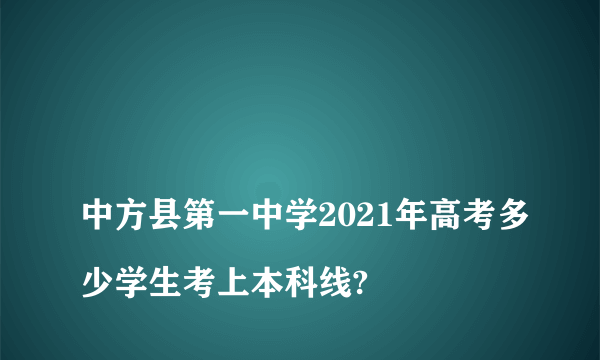 
中方县第一中学2021年高考多少学生考上本科线?

