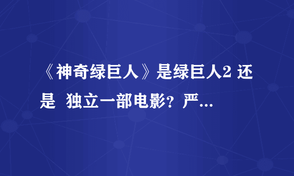 《神奇绿巨人》是绿巨人2 还是  独立一部电影？严格来说（官方答案）