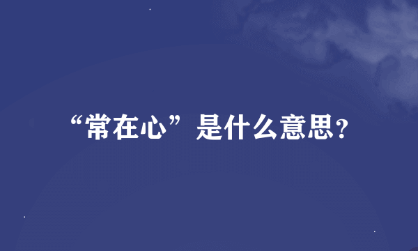 “常在心”是什么意思？