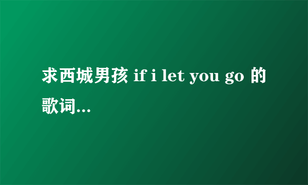 求西城男孩 if i let you go 的歌词和中文大意。