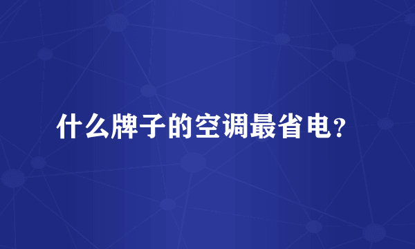 什么牌子的空调最省电？