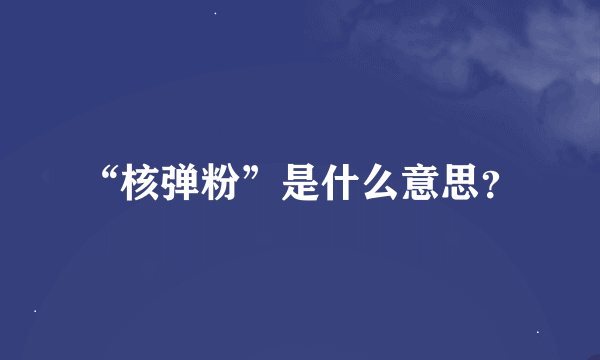 “核弹粉”是什么意思？