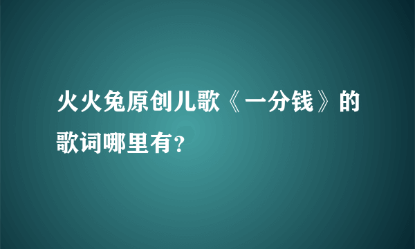 火火兔原创儿歌《一分钱》的歌词哪里有？