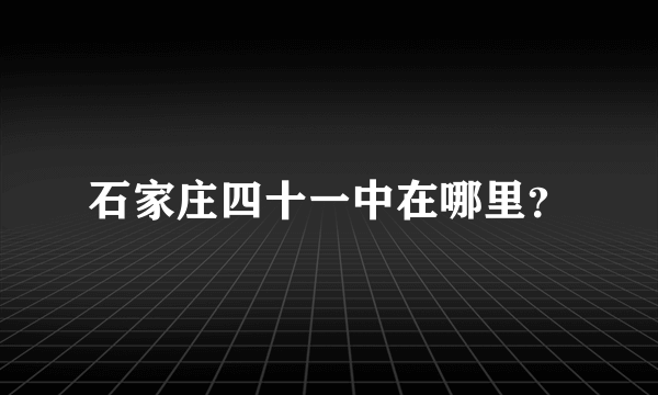 石家庄四十一中在哪里？