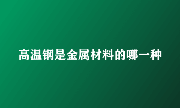 高温钢是金属材料的哪一种