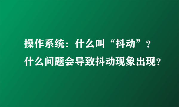 操作系统：什么叫“抖动”？什么问题会导致抖动现象出现？