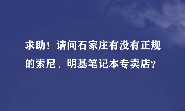 求助！请问石家庄有没有正规的索尼、明基笔记本专卖店？