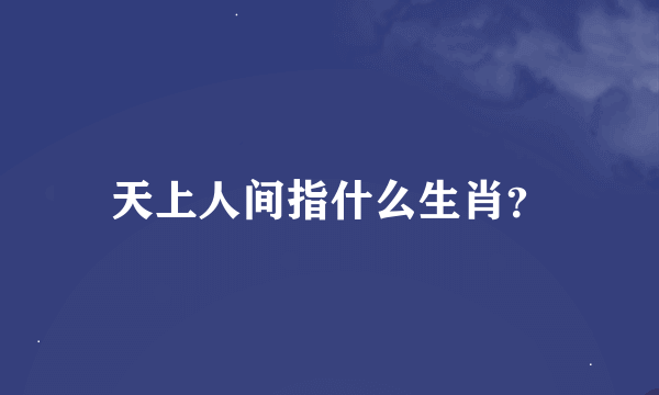 天上人间指什么生肖？