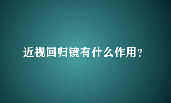 近视回归镜有什么作用？