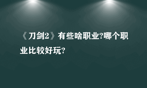 《刀剑2》有些啥职业?哪个职业比较好玩?