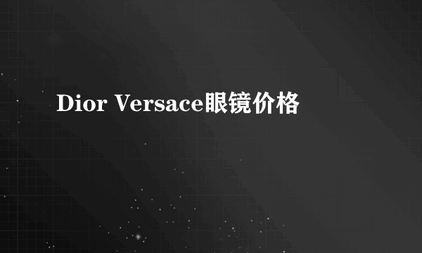 Dior Versace眼镜价格