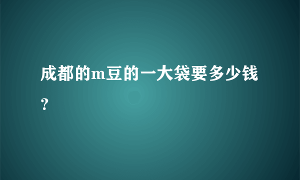 成都的m豆的一大袋要多少钱？