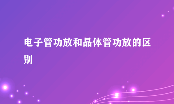 电子管功放和晶体管功放的区别