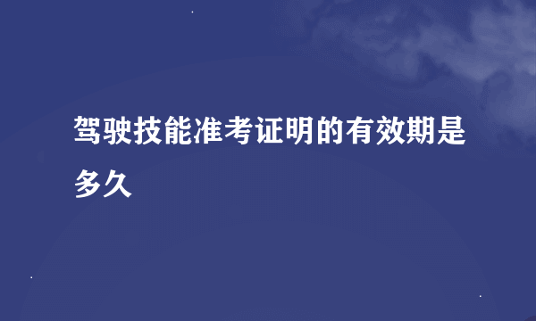 驾驶技能准考证明的有效期是多久