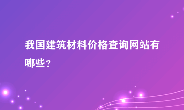 我国建筑材料价格查询网站有哪些？