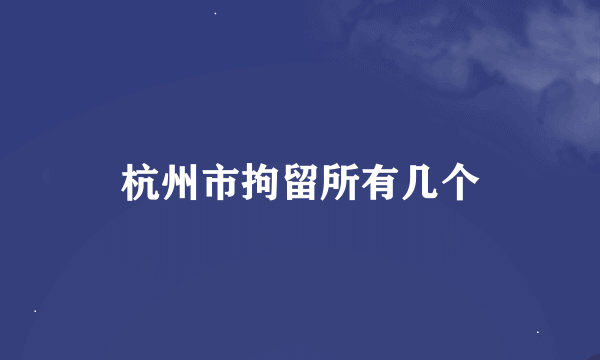 杭州市拘留所有几个