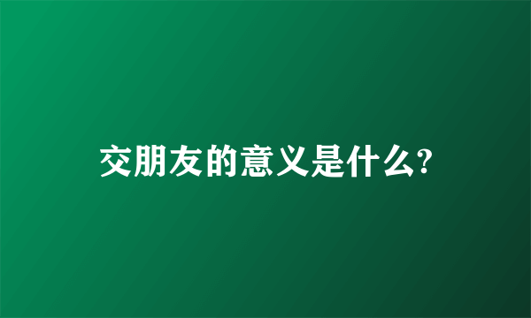 交朋友的意义是什么?