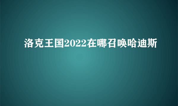 洛克王国2022在哪召唤哈迪斯