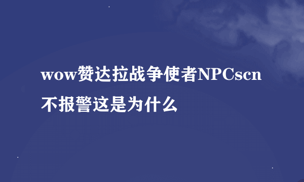 wow赞达拉战争使者NPCscn不报警这是为什么