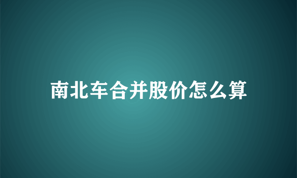 南北车合并股价怎么算