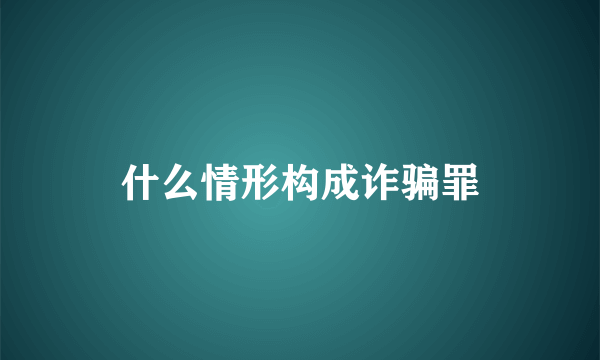 什么情形构成诈骗罪