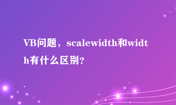 VB问题，scalewidth和width有什么区别？