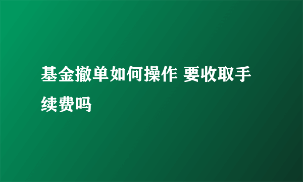 基金撤单如何操作 要收取手续费吗