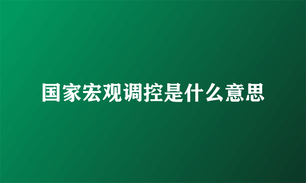 国家宏观调控是什么意思