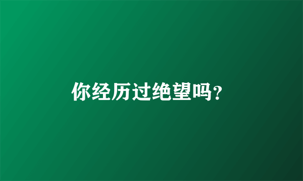 你经历过绝望吗？