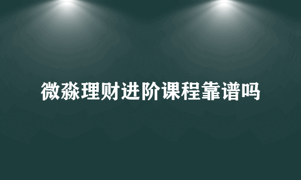 微淼理财进阶课程靠谱吗