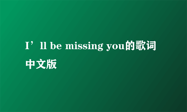 I’ll be missing you的歌词中文版