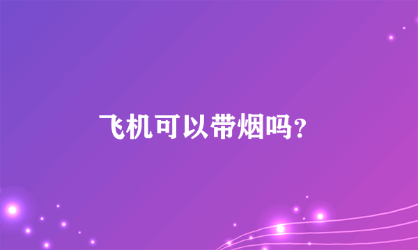 飞机可以带烟吗？