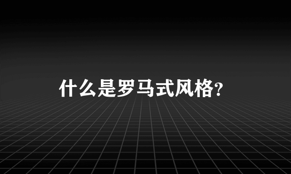 什么是罗马式风格？