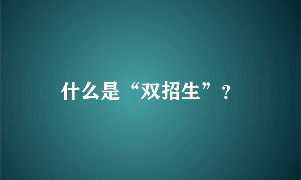 什么是“双招生”？