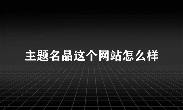 主题名品这个网站怎么样