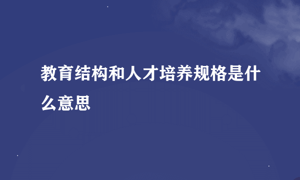 教育结构和人才培养规格是什么意思