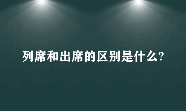 列席和出席的区别是什么?