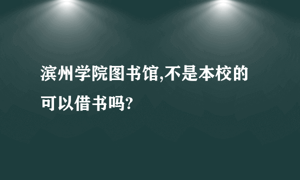 滨州学院图书馆,不是本校的可以借书吗?