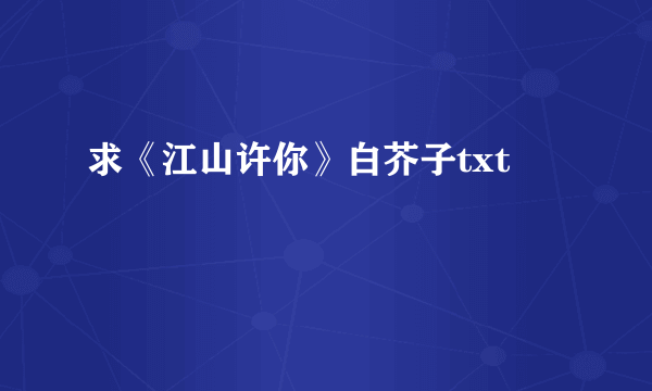 求《江山许你》白芥子txt