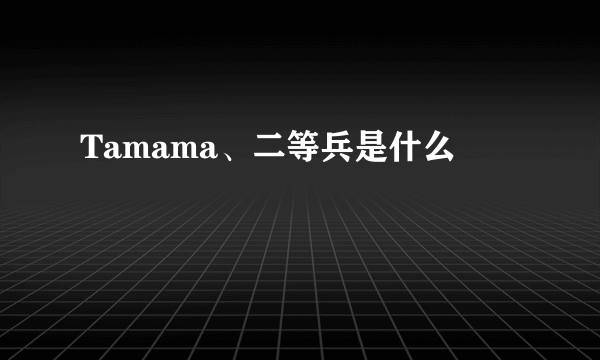 Tamama、二等兵是什么