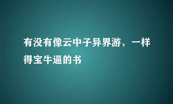 有没有像云中子异界游，一样得宝牛逼的书