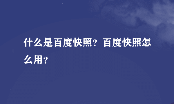 什么是百度快照？百度快照怎么用？