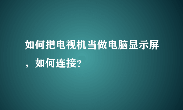 如何把电视机当做电脑显示屏，如何连接？