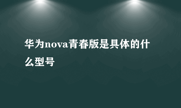 华为nova青春版是具体的什么型号