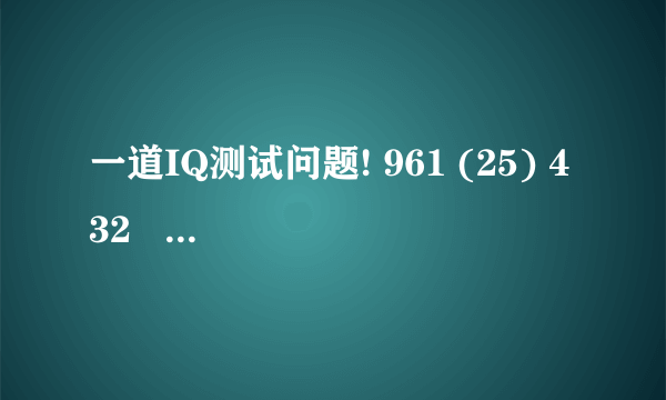 一道IQ测试问题! 961 (25) 432   932  ( ) 731  请添括号内的数字!