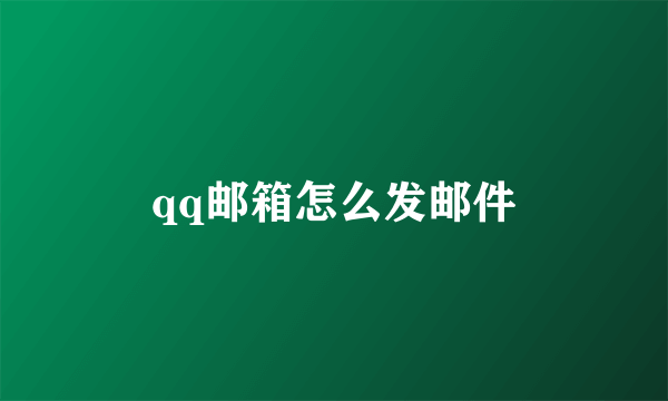 qq邮箱怎么发邮件