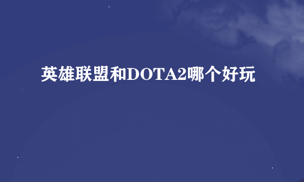 英雄联盟和DOTA2哪个好玩