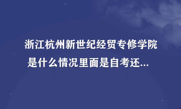 浙江杭州新世纪经贸专修学院 是什么情况里面是自考还是成人教育还是什么？